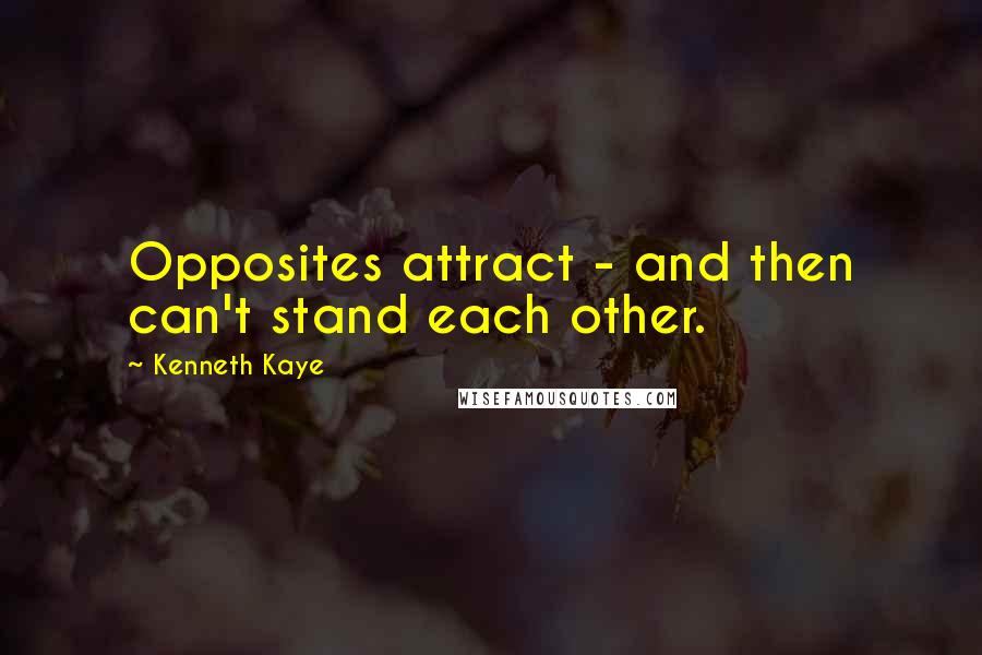 Kenneth Kaye quotes: Opposites attract - and then can't stand each other.