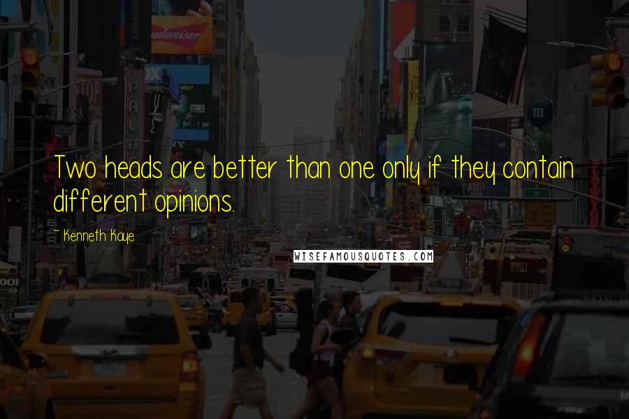 Kenneth Kaye quotes: Two heads are better than one only if they contain different opinions.