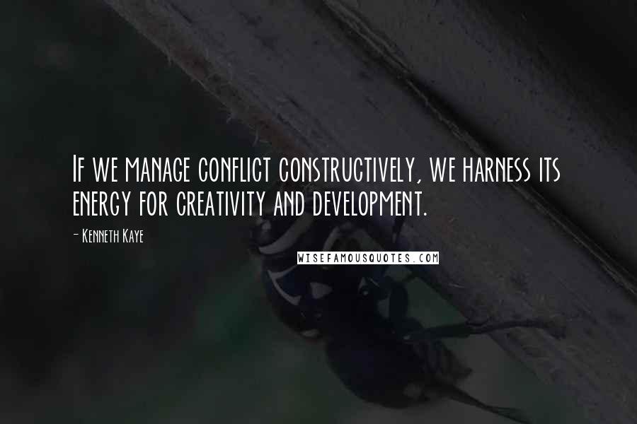 Kenneth Kaye quotes: If we manage conflict constructively, we harness its energy for creativity and development.