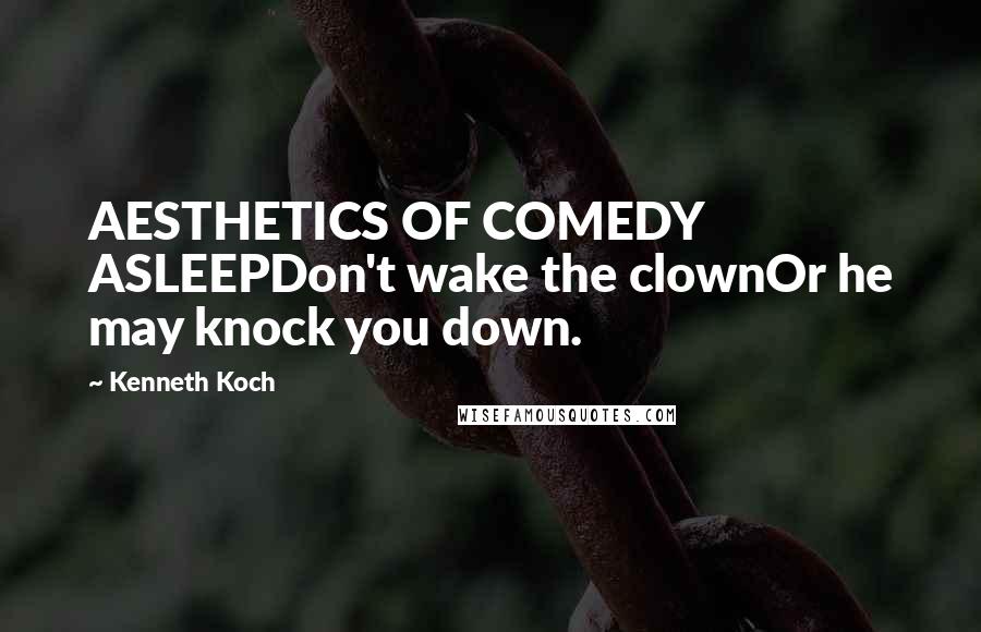 Kenneth Koch quotes: AESTHETICS OF COMEDY ASLEEPDon't wake the clownOr he may knock you down.