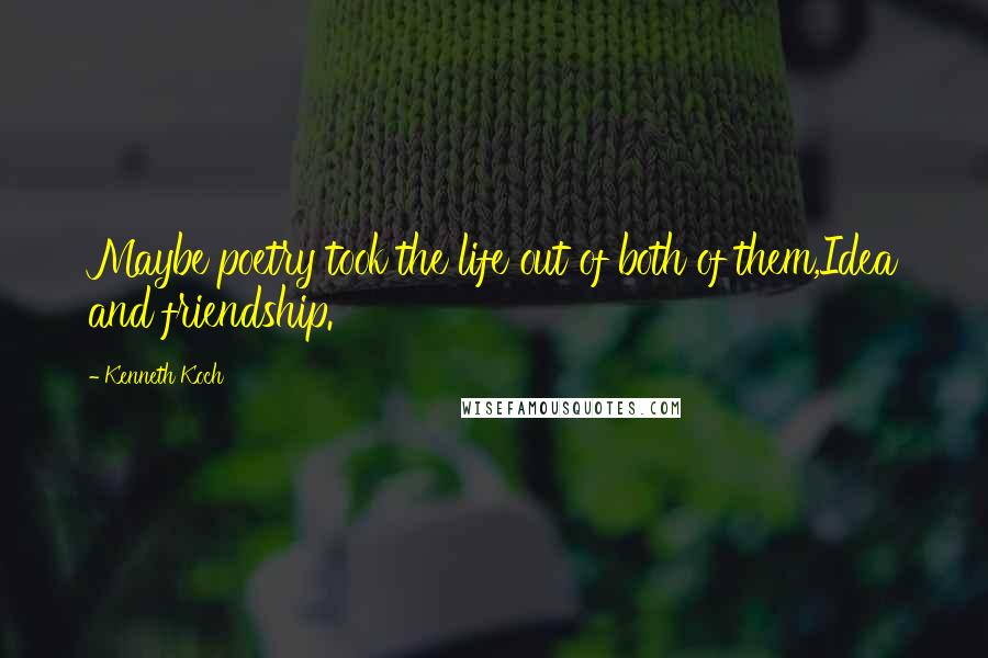 Kenneth Koch quotes: Maybe poetry took the life out of both of them,Idea and friendship.