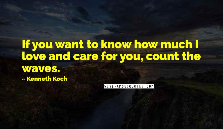 Kenneth Koch quotes: If you want to know how much I love and care for you, count the waves.