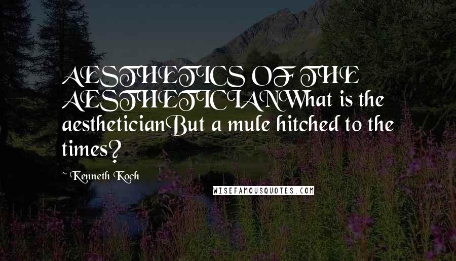 Kenneth Koch quotes: AESTHETICS OF THE AESTHETICIANWhat is the aestheticianBut a mule hitched to the times?