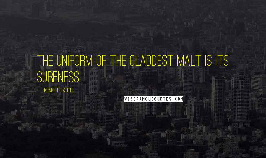 Kenneth Koch quotes: The uniform of the gladdest malt is its sureness.