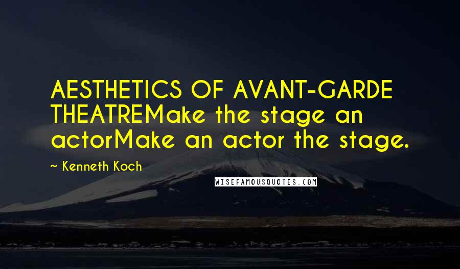 Kenneth Koch quotes: AESTHETICS OF AVANT-GARDE THEATREMake the stage an actorMake an actor the stage.