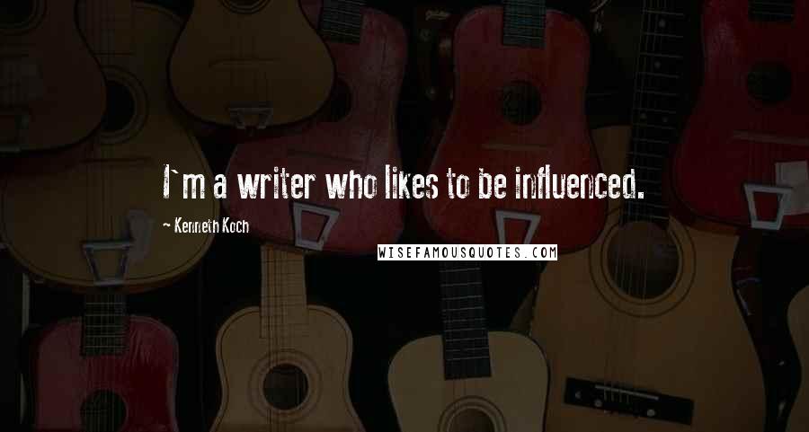 Kenneth Koch quotes: I'm a writer who likes to be influenced.