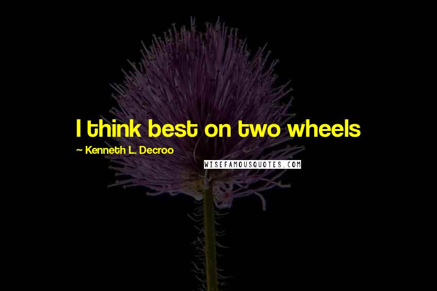 Kenneth L. Decroo quotes: I think best on two wheels