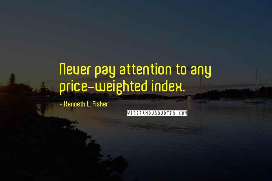 Kenneth L. Fisher quotes: Never pay attention to any price-weighted index.