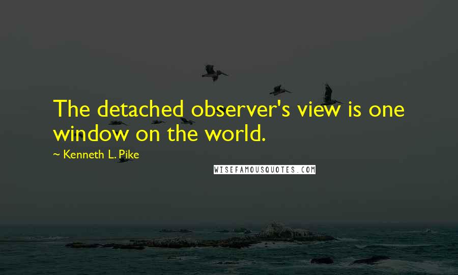 Kenneth L. Pike quotes: The detached observer's view is one window on the world.
