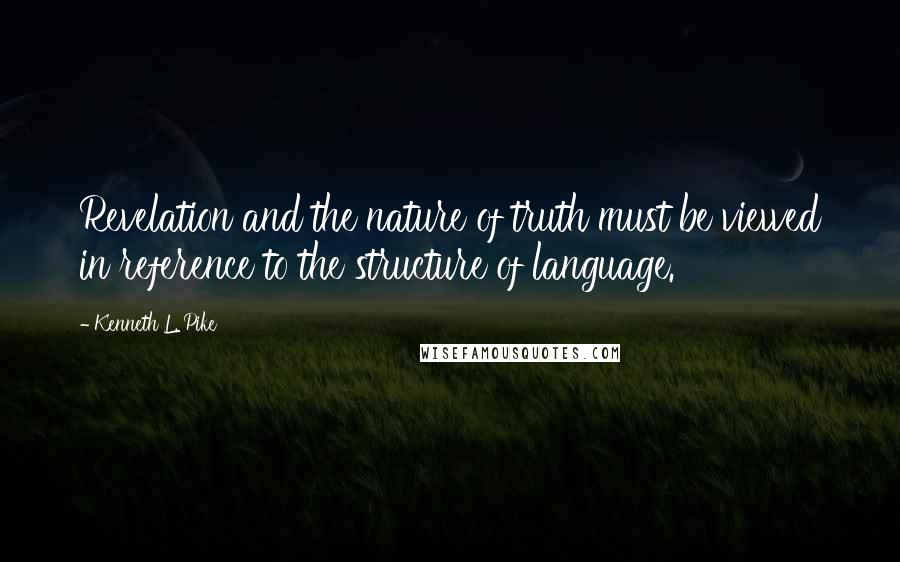 Kenneth L. Pike quotes: Revelation and the nature of truth must be viewed in reference to the structure of language.