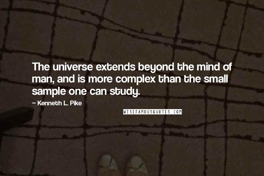 Kenneth L. Pike quotes: The universe extends beyond the mind of man, and is more complex than the small sample one can study.