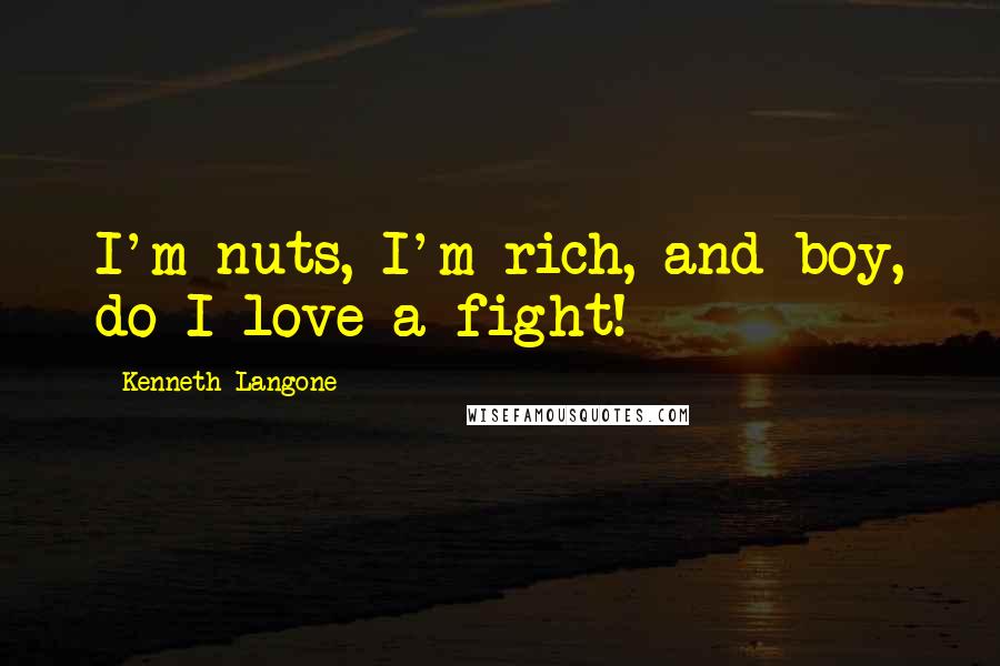 Kenneth Langone quotes: I'm nuts, I'm rich, and boy, do I love a fight!