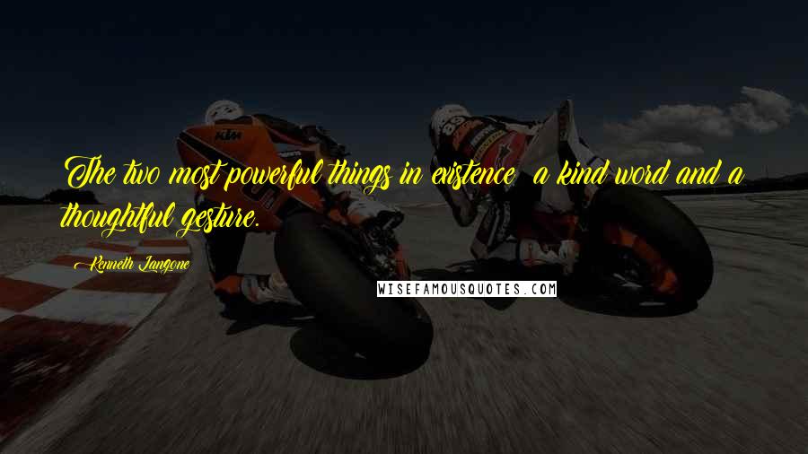 Kenneth Langone quotes: The two most powerful things in existence: a kind word and a thoughtful gesture.