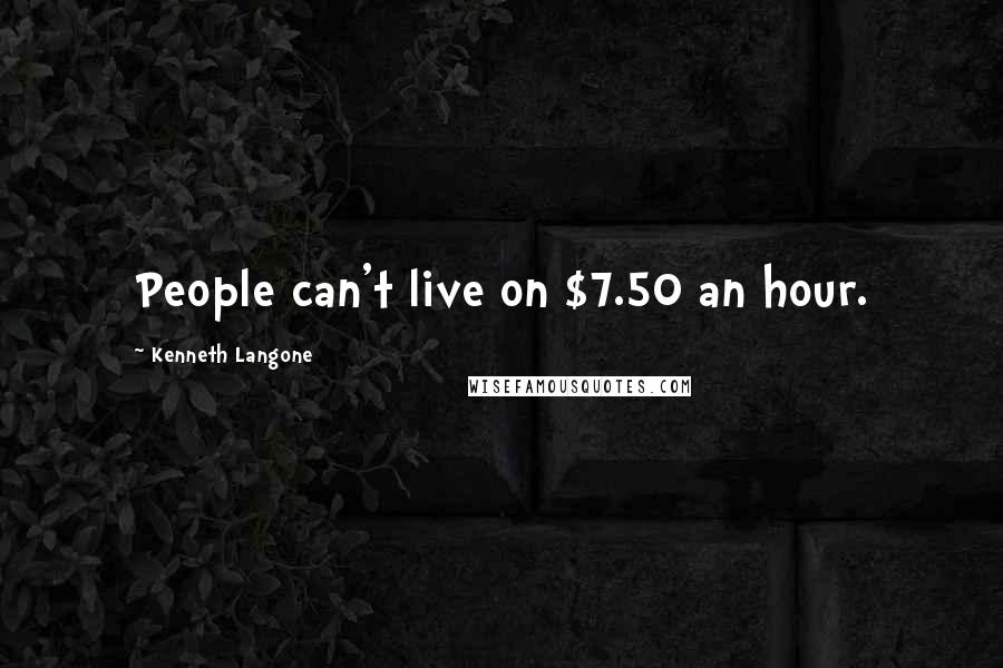 Kenneth Langone quotes: People can't live on $7.50 an hour.