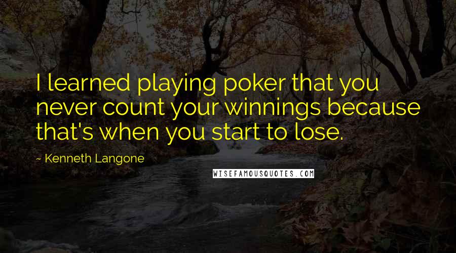 Kenneth Langone quotes: I learned playing poker that you never count your winnings because that's when you start to lose.