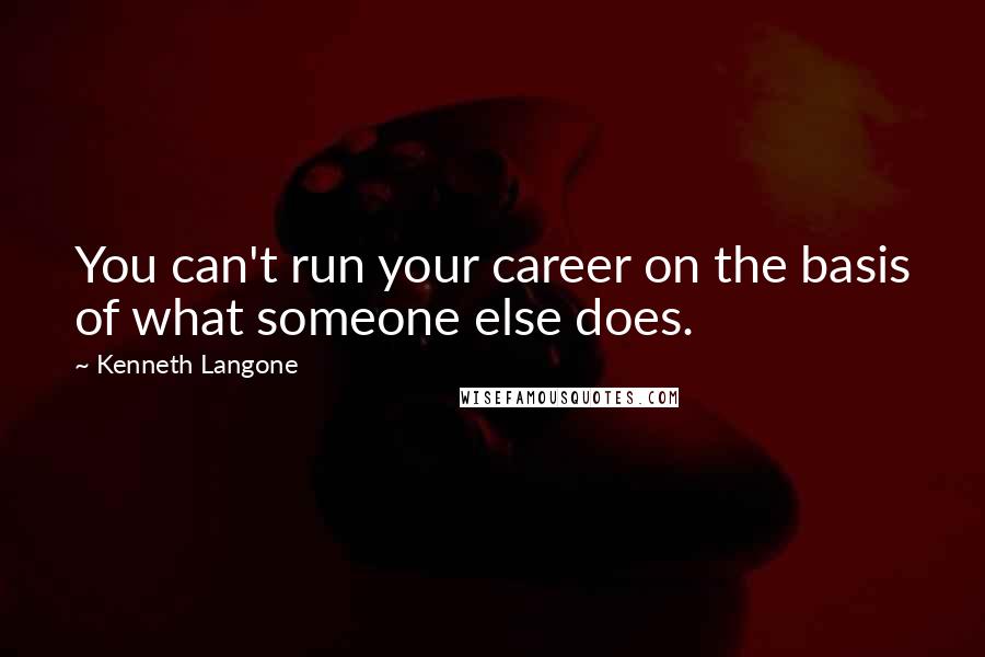 Kenneth Langone quotes: You can't run your career on the basis of what someone else does.