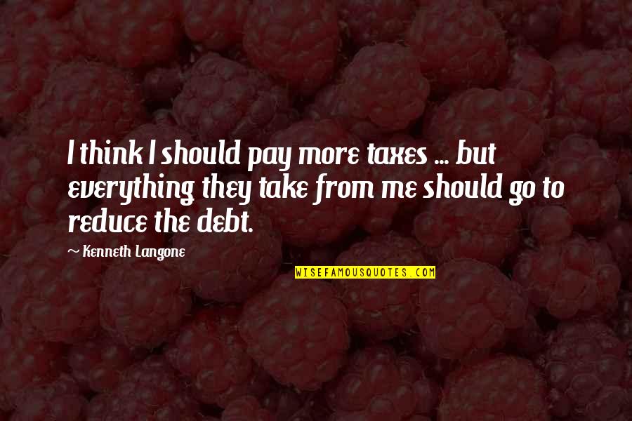 Kenneth Langone Quotes By Kenneth Langone: I think I should pay more taxes ...