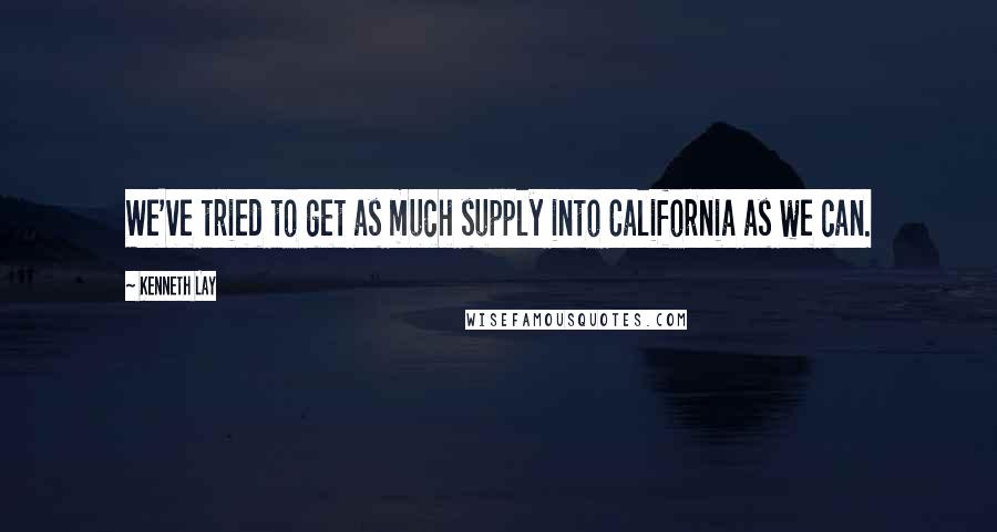 Kenneth Lay quotes: We've tried to get as much supply into California as we can.