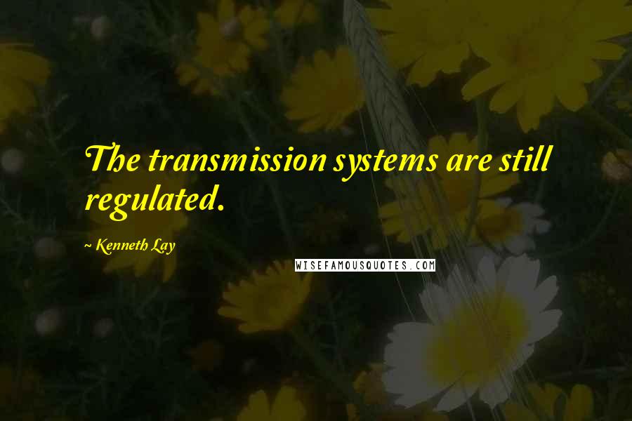 Kenneth Lay quotes: The transmission systems are still regulated.