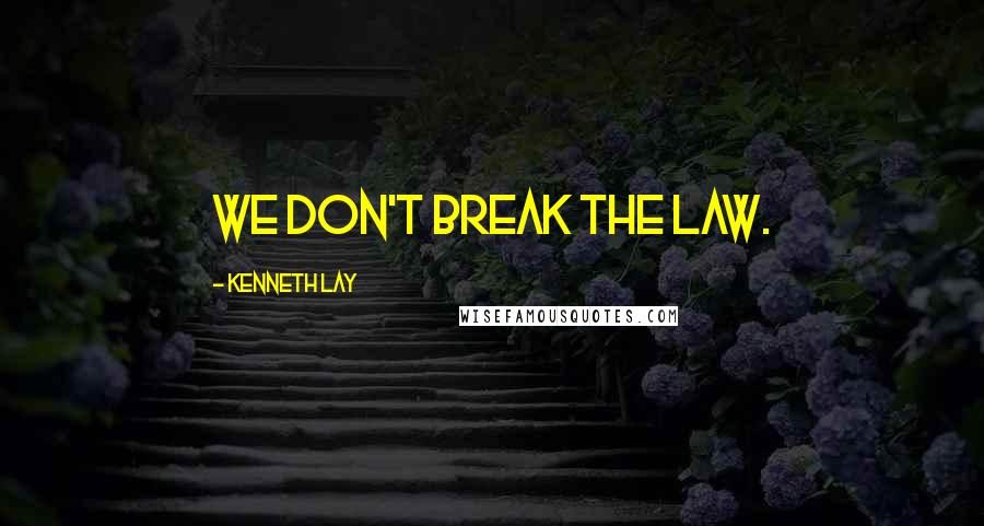 Kenneth Lay quotes: We don't break the law.
