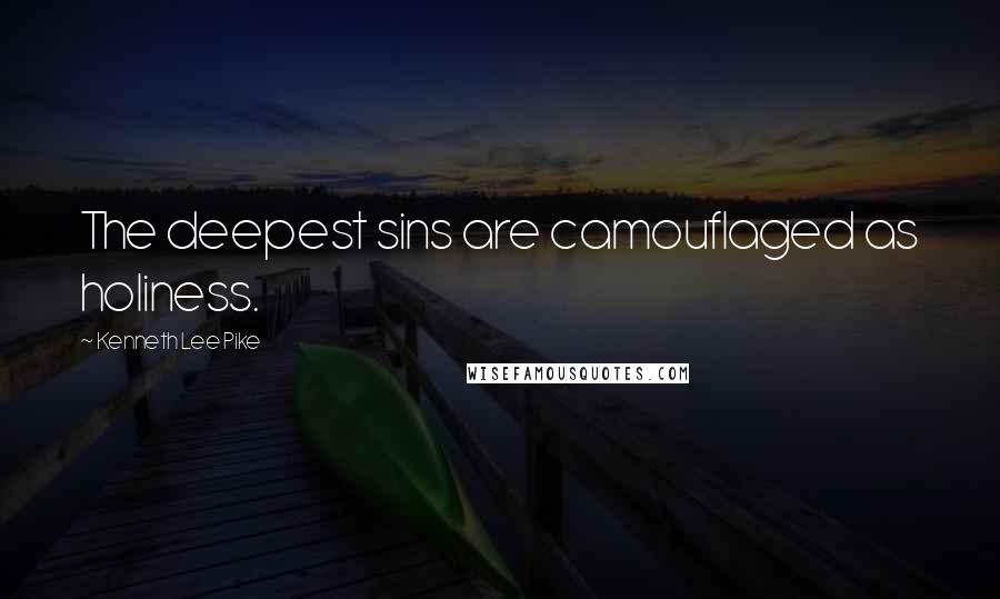 Kenneth Lee Pike quotes: The deepest sins are camouflaged as holiness.