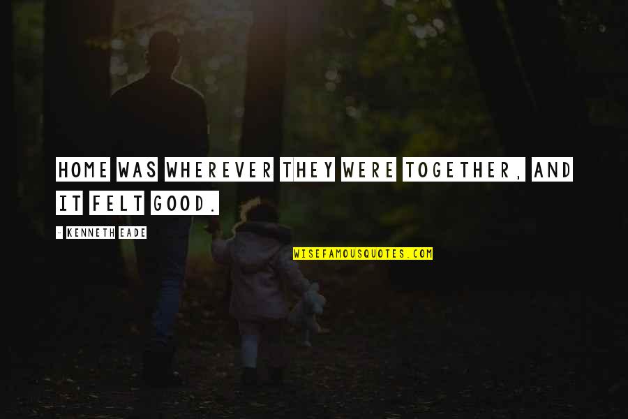 Kenneth Love Quotes By Kenneth Eade: Home was wherever they were together, and it Kenneth Love Quotes By Kenneth Eade: Home was wherever they were together, and it