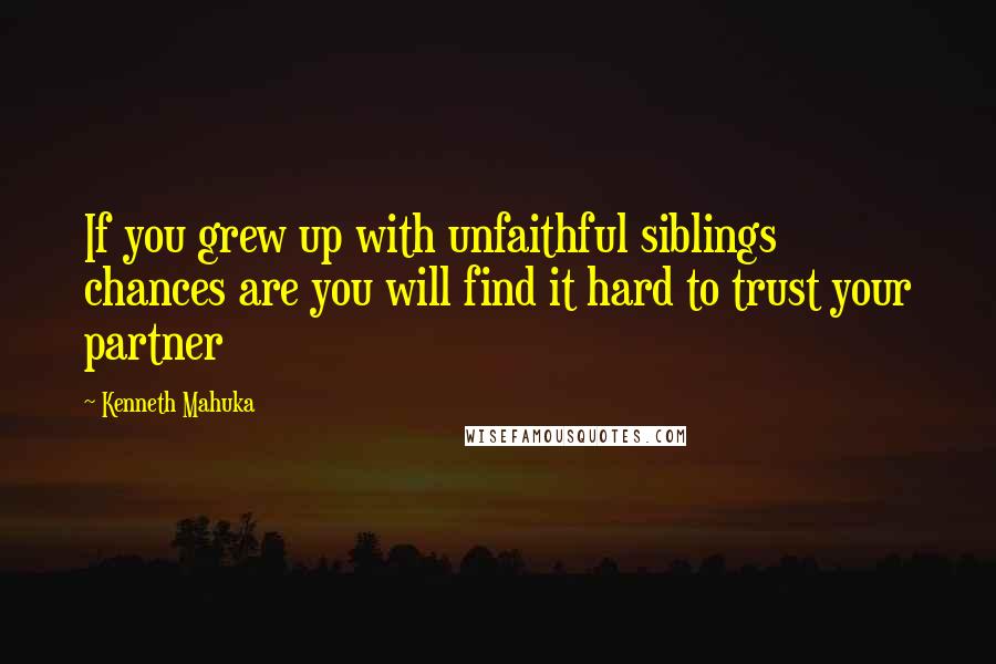 Kenneth Mahuka quotes: If you grew up with unfaithful siblings chances are you will find it hard to trust your partner