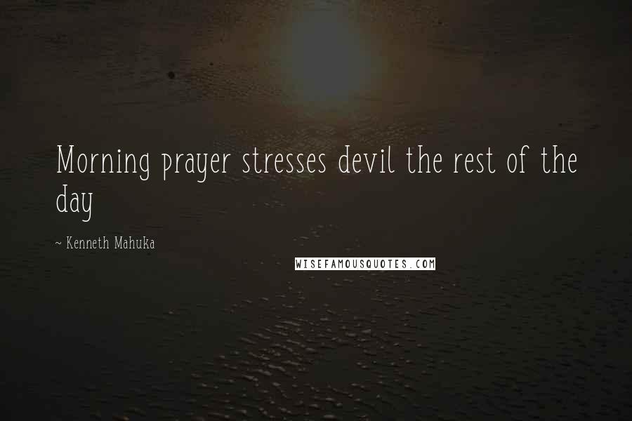 Kenneth Mahuka quotes: Morning prayer stresses devil the rest of the day
