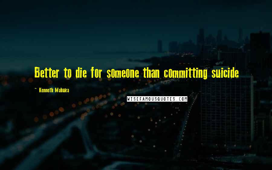 Kenneth Mahuka quotes: Better to die for someone than committing suicide