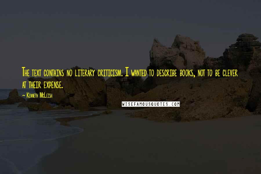 Kenneth McLeish quotes: The text contains no literary criticism. I wanted to describe books, not to be clever at their expense.