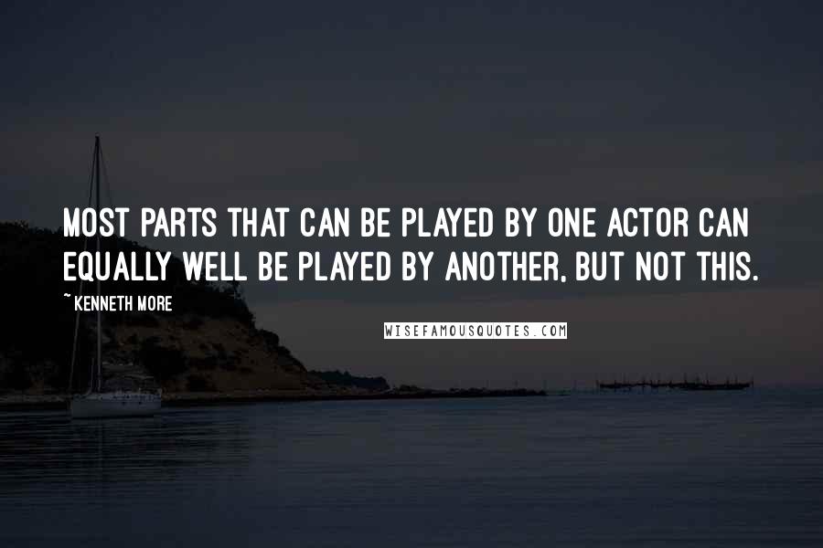 Kenneth More quotes: Most parts that can be played by one actor can equally well be played by another, but not this.