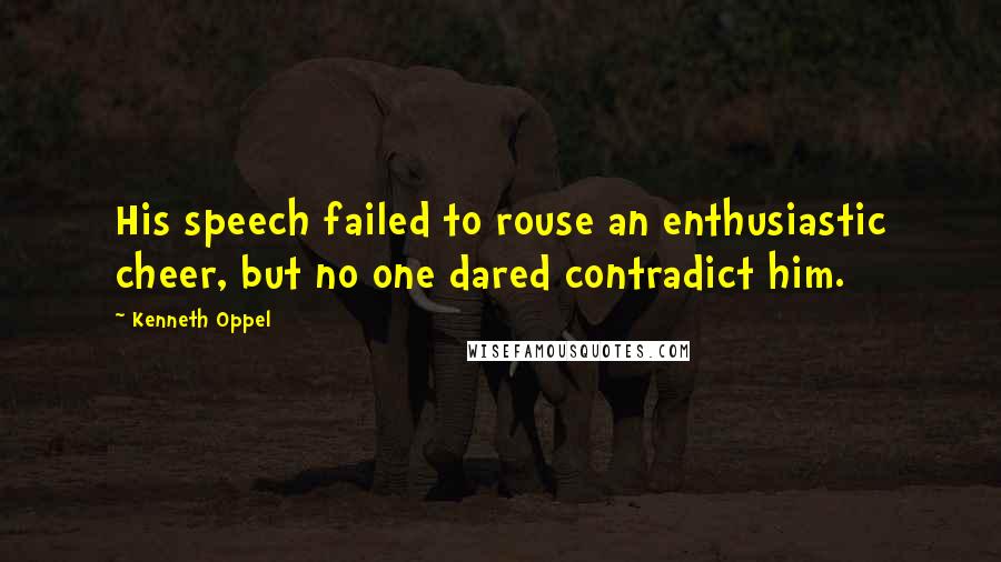 Kenneth Oppel quotes: His speech failed to rouse an enthusiastic cheer, but no one dared contradict him.