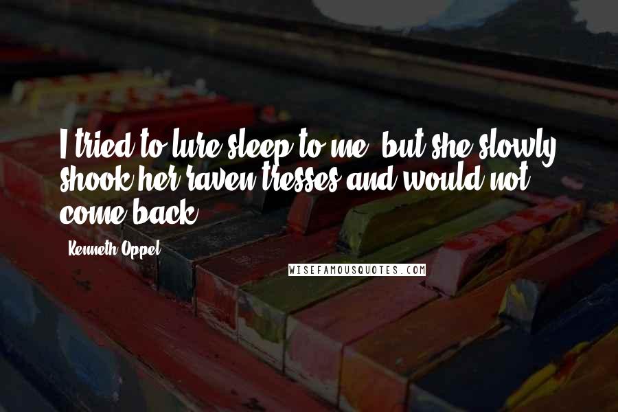 Kenneth Oppel quotes: I tried to lure sleep to me, but she slowly shook her raven tresses and would not come back.