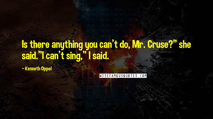 Kenneth Oppel quotes: Is there anything you can't do, Mr. Cruse?" she said."I can't sing," I said.