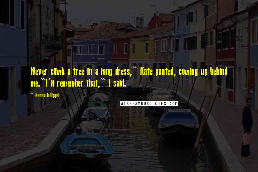 Kenneth Oppel quotes: Never climb a tree in a long dress," Kate panted, coming up behind me."I'll remember that," I said.