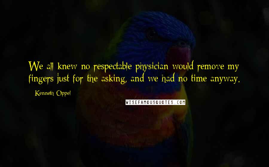 Kenneth Oppel quotes: We all knew no respectable physician would remove my fingers just for the asking, and we had no time anyway.