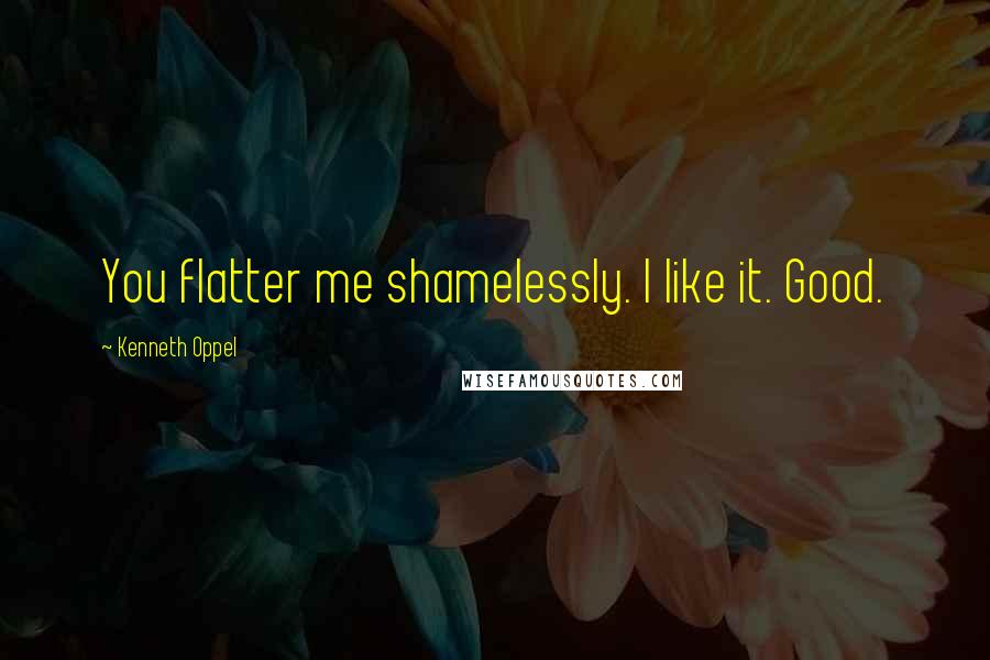 Kenneth Oppel quotes: You flatter me shamelessly. I like it. Good.