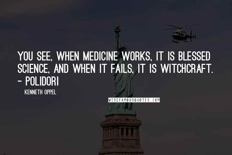 Kenneth Oppel quotes: You see, when medicine works, it is blessed science, and when it fails, it is witchcraft. - Polidori