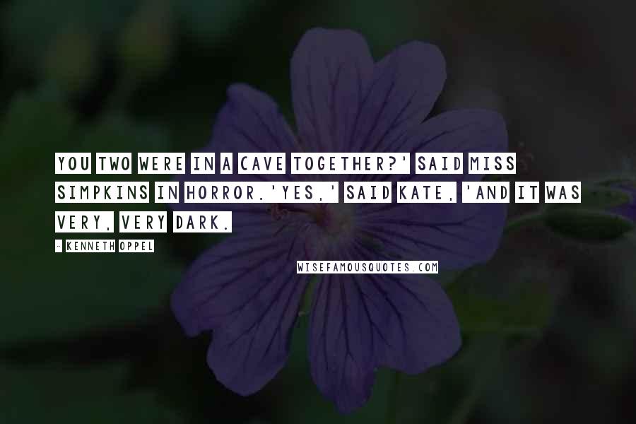 Kenneth Oppel quotes: You two were in a cave together?' said Miss Simpkins in horror.'Yes,' said Kate, 'and it was very, very dark.