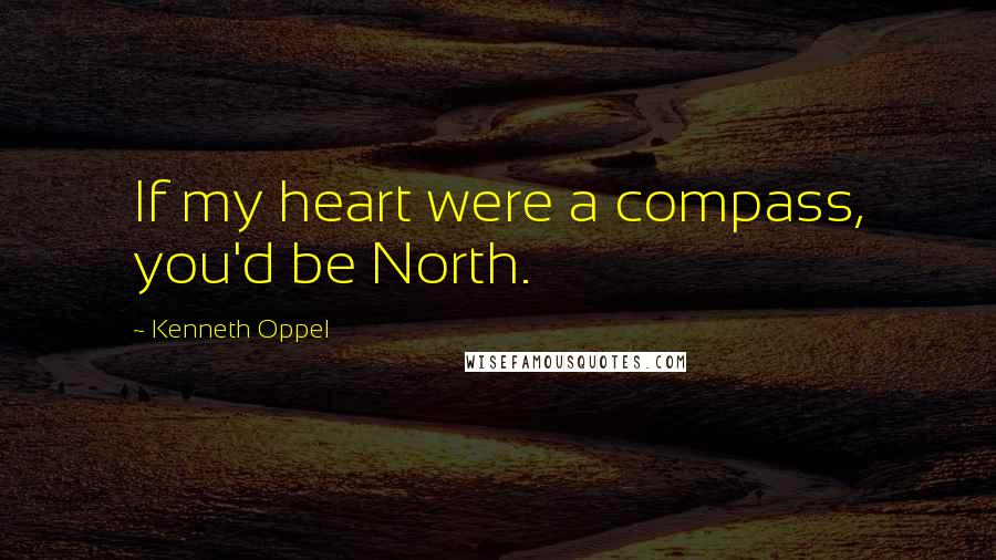 Kenneth Oppel quotes: If my heart were a compass, you'd be North.