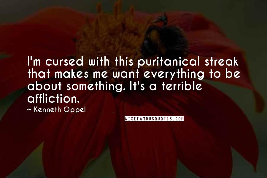 Kenneth Oppel quotes: I'm cursed with this puritanical streak that makes me want everything to be about something. It's a terrible affliction.