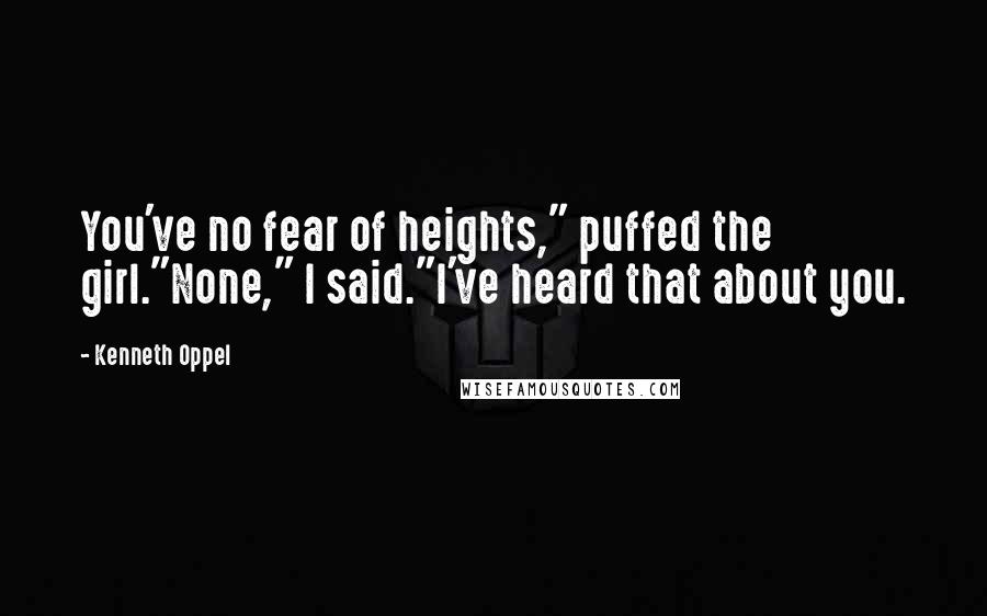 Kenneth Oppel quotes: You've no fear of heights," puffed the girl."None," I said."I've heard that about you.