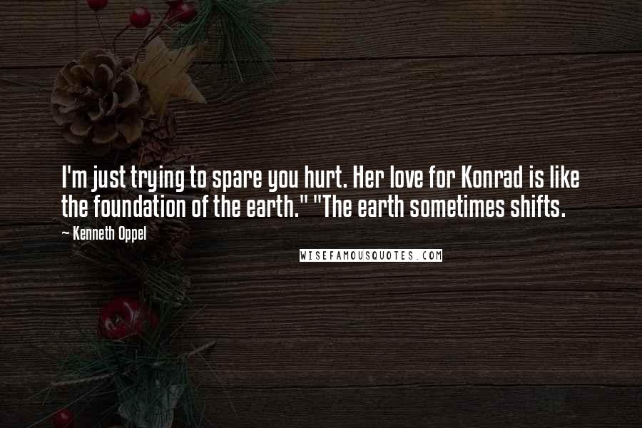 Kenneth Oppel quotes: I'm just trying to spare you hurt. Her love for Konrad is like the foundation of the earth." "The earth sometimes shifts.