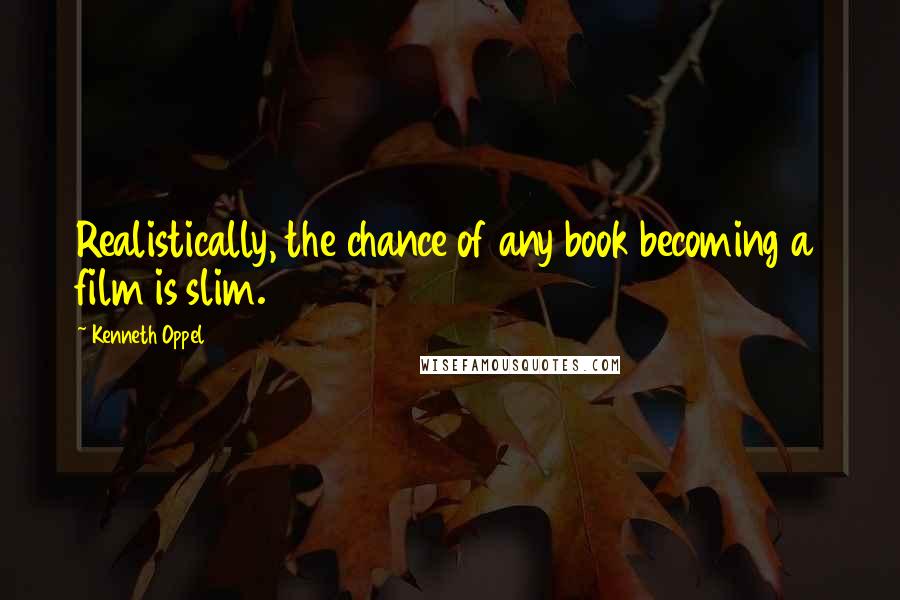 Kenneth Oppel quotes: Realistically, the chance of any book becoming a film is slim.