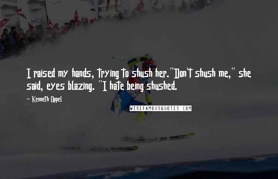 Kenneth Oppel quotes: I raised my hands, trying to shush her."Don't shush me," she said, eyes blazing. "I hate being shushed.