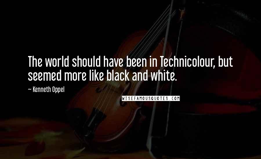 Kenneth Oppel quotes: The world should have been in Technicolour, but seemed more like black and white.