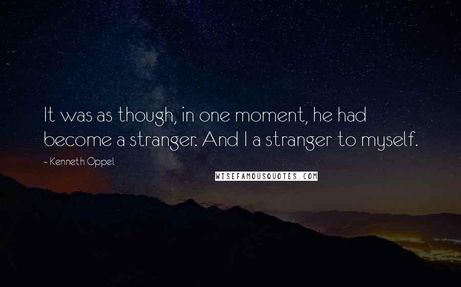 Kenneth Oppel quotes: It was as though, in one moment, he had become a stranger. And I a stranger to myself.