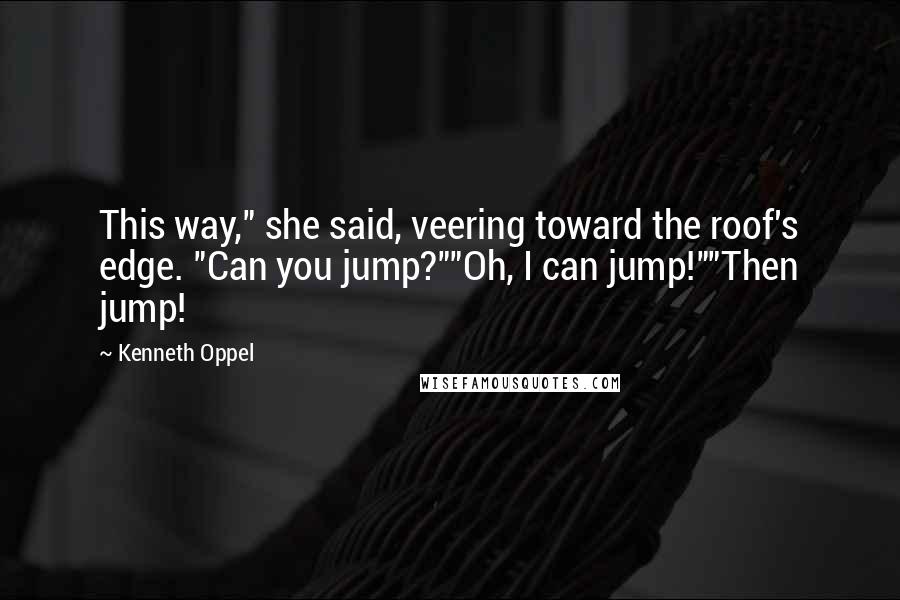 Kenneth Oppel quotes: This way," she said, veering toward the roof's edge. "Can you jump?""Oh, I can jump!""Then jump!