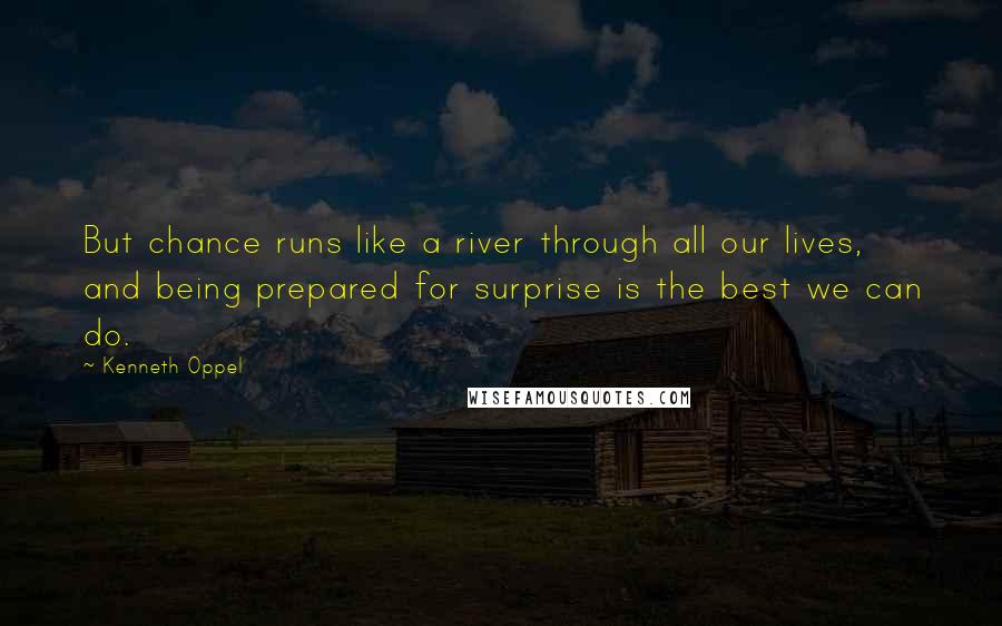 Kenneth Oppel quotes: But chance runs like a river through all our lives, and being prepared for surprise is the best we can do.