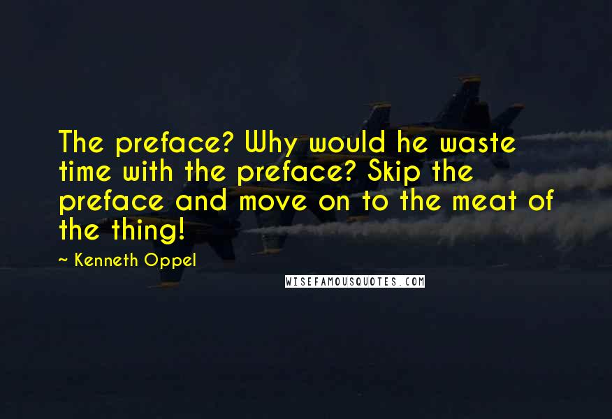 Kenneth Oppel quotes: The preface? Why would he waste time with the preface? Skip the preface and move on to the meat of the thing!